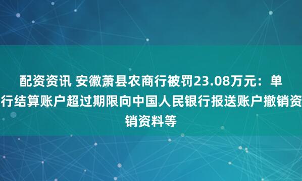 配资资讯 安徽萧县农商行被罚23.08万元：单位银行结算账户超过期限向中国人民银行报送账户撤销资料等