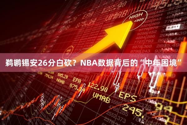鹈鹕锡安26分白砍?NBA数据背后的“中年困境”