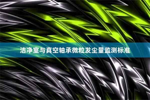 洁净室与真空轴承微粒发尘量监测标准