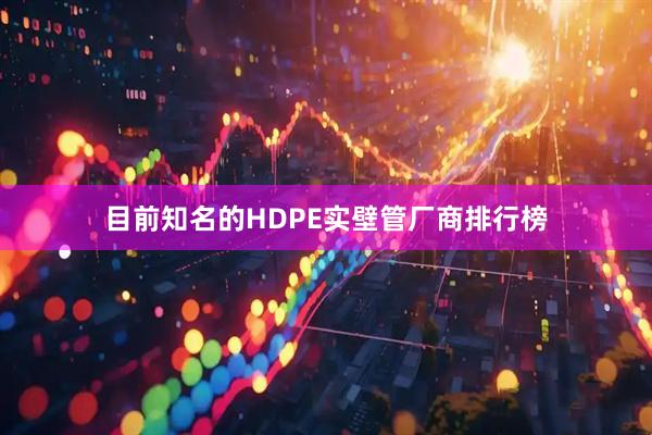 目前知名的HDPE实壁管厂商排行榜