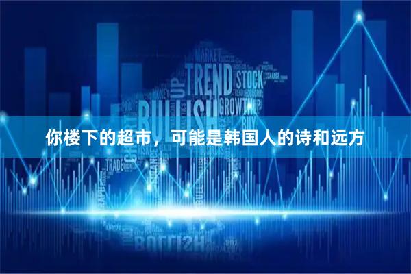 你楼下的超市，可能是韩国人的诗和远方