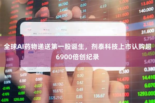 全球AI药物递送第一股诞生，剂泰科技上市认购超6900倍创纪录