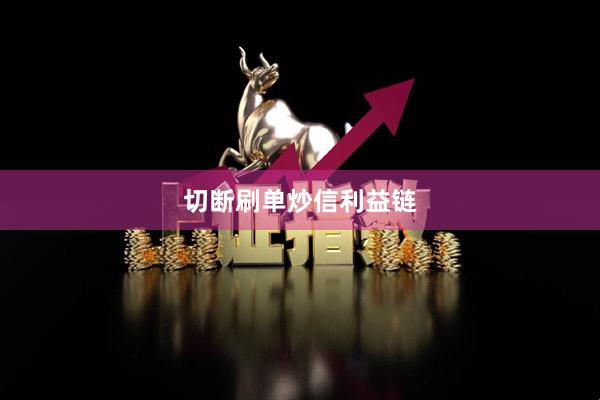 切断刷单炒信利益链