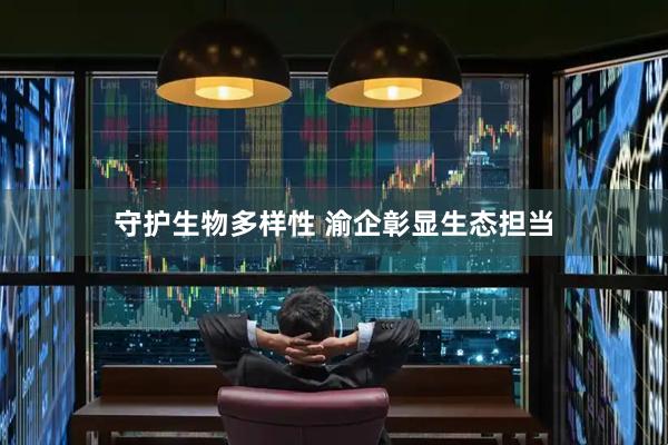 守护生物多样性 渝企彰显生态担当