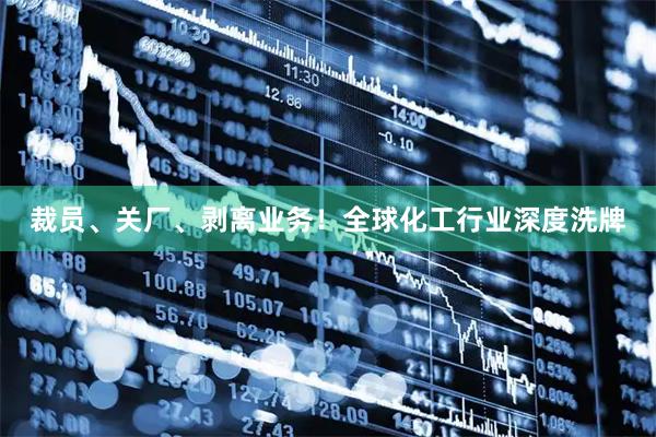 裁员、关厂、剥离业务！全球化工行业深度洗牌