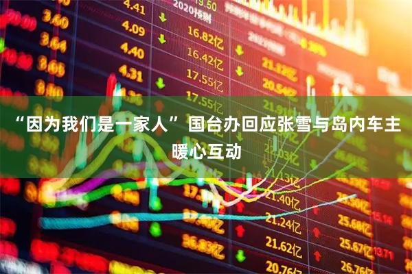 “因为我们是一家人” 国台办回应张雪与岛内车主暖心互动