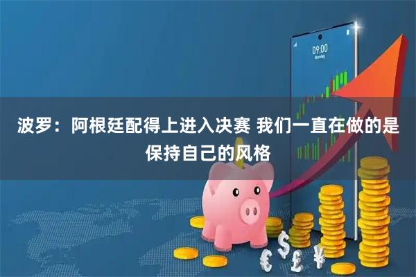波罗：阿根廷配得上进入决赛 我们一直在做的是保持自己的风格