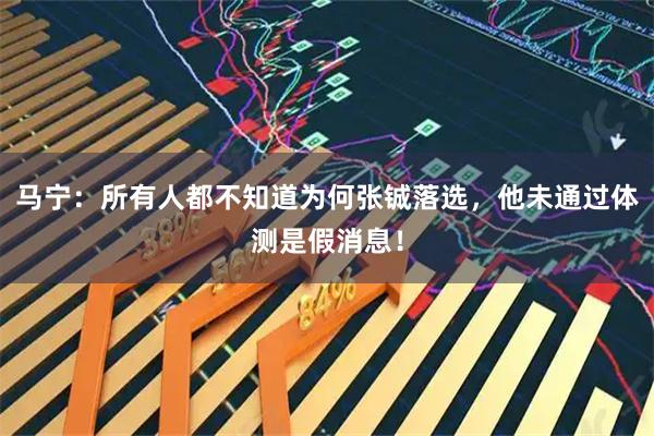 马宁：所有人都不知道为何张铖落选，他未通过体测是假消息！