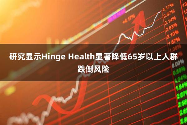研究显示Hinge Health显著降低65岁以上人群跌倒风险