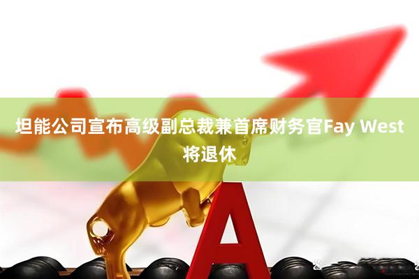 坦能公司宣布高级副总裁兼首席财务官Fay West将退休
