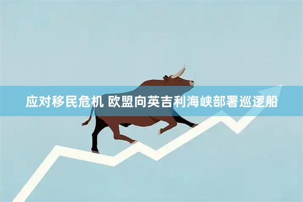 应对移民危机 欧盟向英吉利海峡部署巡逻船
