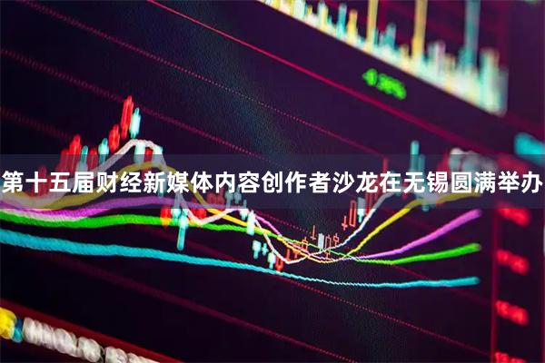 第十五届财经新媒体内容创作者沙龙在无锡圆满举办