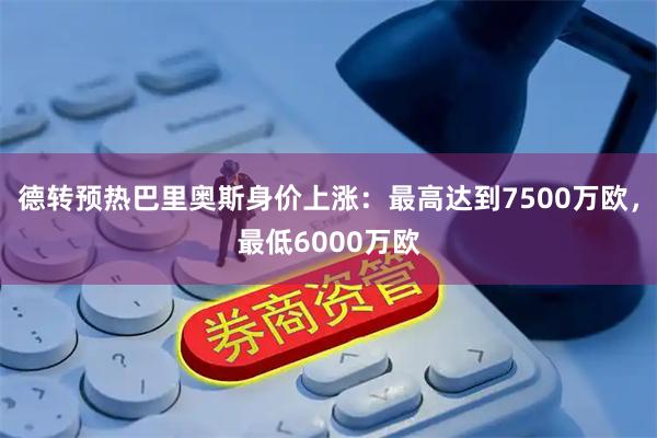 德转预热巴里奥斯身价上涨：最高达到7500万欧，最低6000万欧