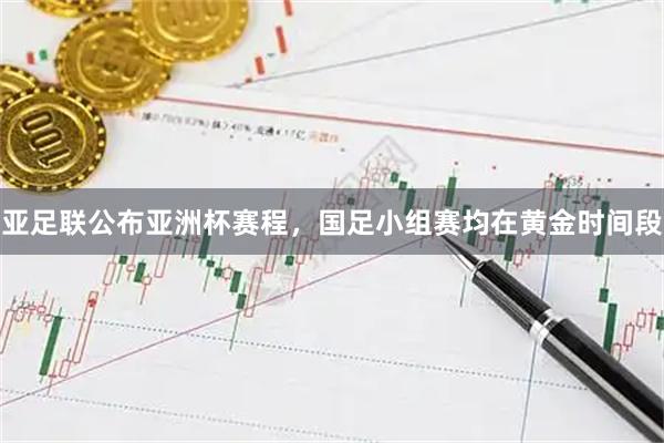 亚足联公布亚洲杯赛程,国足小组赛均在黄金时间段
